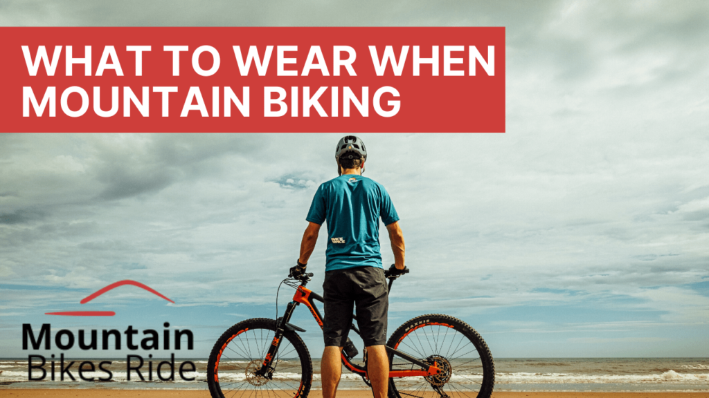 What To Wear For Mountain Biking? Full Breakdown for Beginners